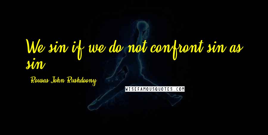 Rousas John Rushdoony Quotes: We sin if we do not confront sin as sin.