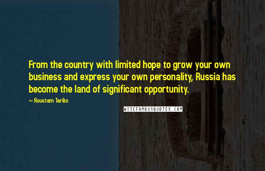 Roustam Tariko Quotes: From the country with limited hope to grow your own business and express your own personality, Russia has become the land of significant opportunity.