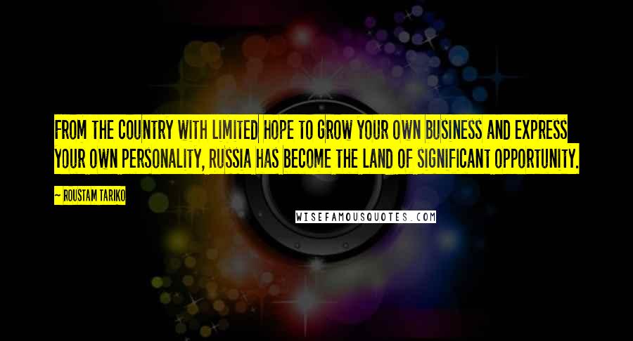 Roustam Tariko Quotes: From the country with limited hope to grow your own business and express your own personality, Russia has become the land of significant opportunity.