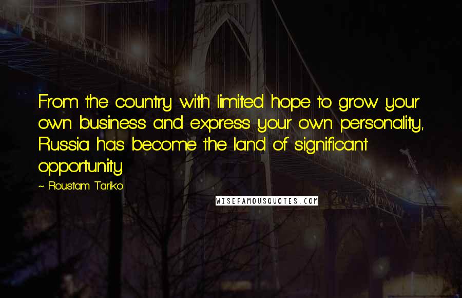 Roustam Tariko Quotes: From the country with limited hope to grow your own business and express your own personality, Russia has become the land of significant opportunity.