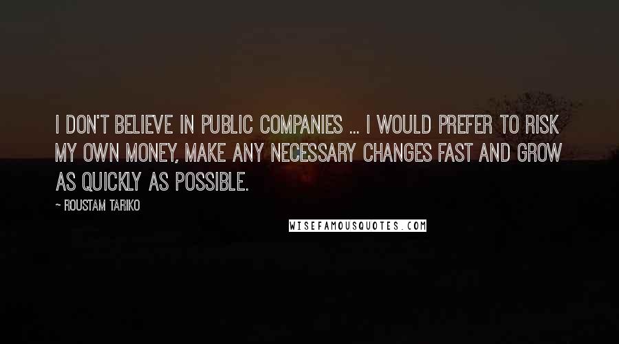 Roustam Tariko Quotes: I don't believe in public companies ... I would prefer to risk my own money, make any necessary changes fast and grow as quickly as possible.