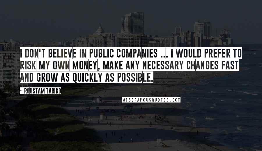 Roustam Tariko Quotes: I don't believe in public companies ... I would prefer to risk my own money, make any necessary changes fast and grow as quickly as possible.