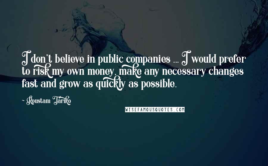 Roustam Tariko Quotes: I don't believe in public companies ... I would prefer to risk my own money, make any necessary changes fast and grow as quickly as possible.