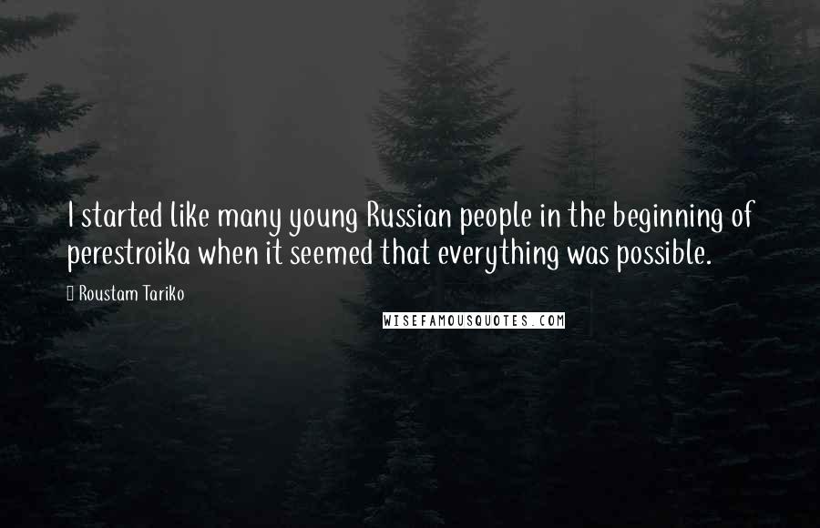 Roustam Tariko Quotes: I started like many young Russian people in the beginning of perestroika when it seemed that everything was possible.