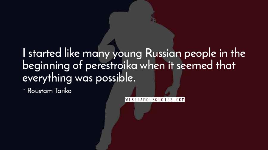 Roustam Tariko Quotes: I started like many young Russian people in the beginning of perestroika when it seemed that everything was possible.