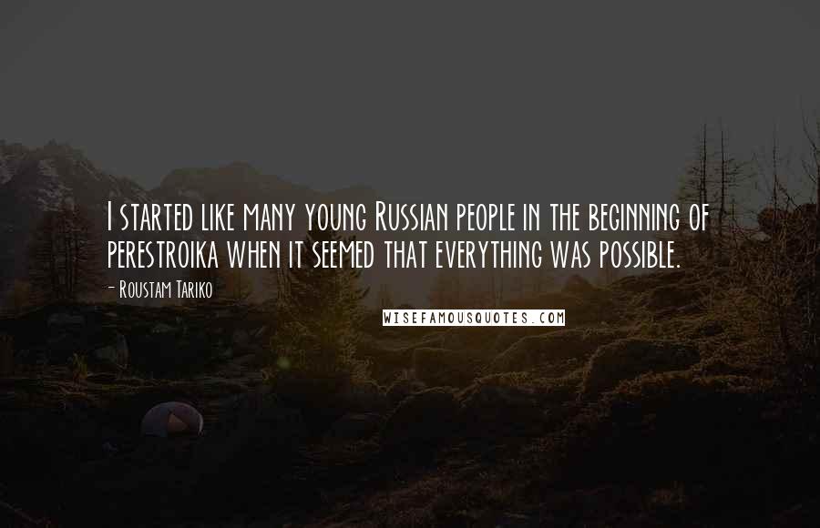 Roustam Tariko Quotes: I started like many young Russian people in the beginning of perestroika when it seemed that everything was possible.