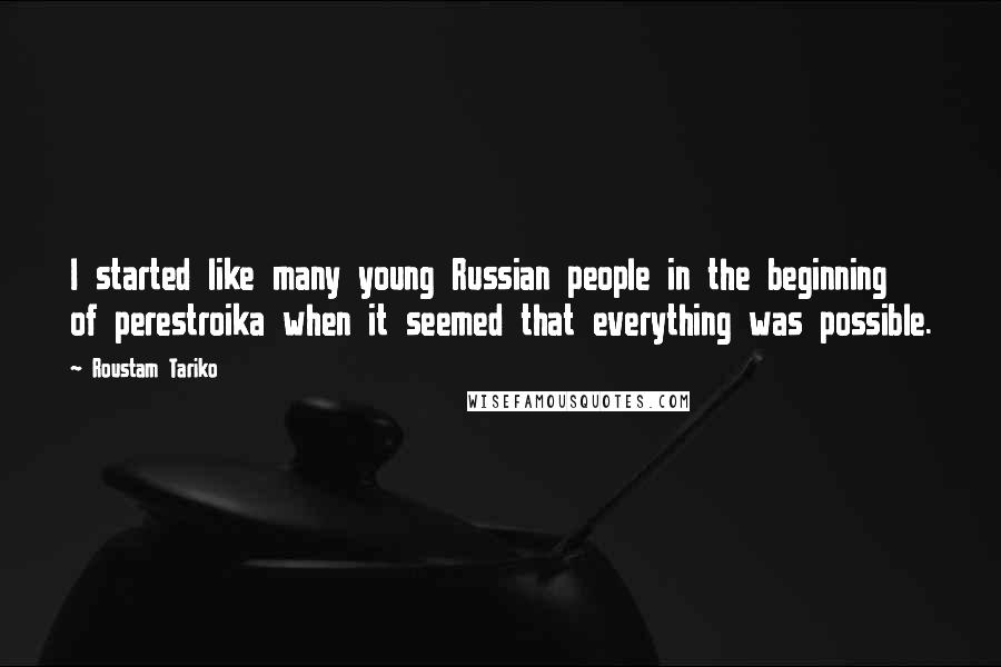 Roustam Tariko Quotes: I started like many young Russian people in the beginning of perestroika when it seemed that everything was possible.