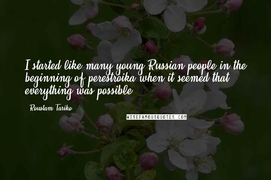 Roustam Tariko Quotes: I started like many young Russian people in the beginning of perestroika when it seemed that everything was possible.