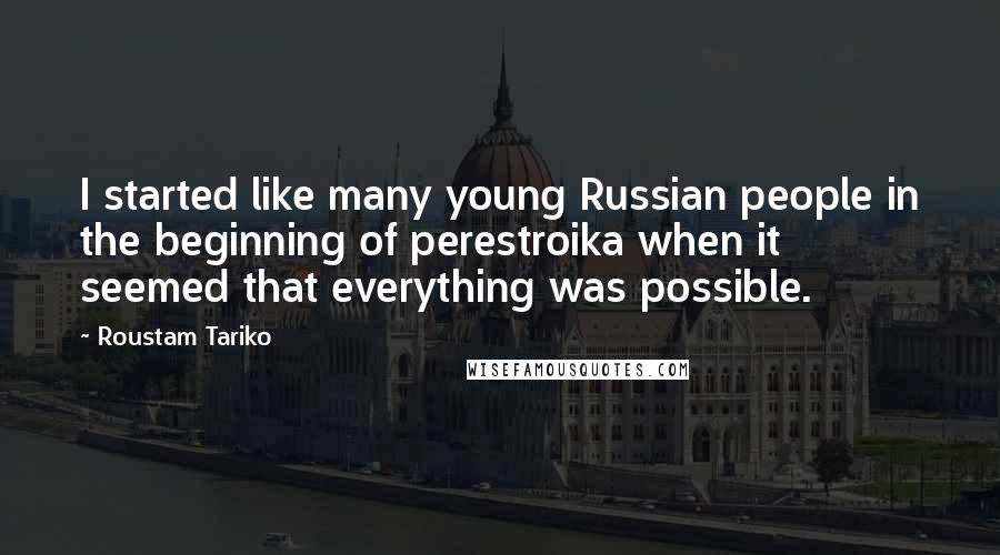 Roustam Tariko Quotes: I started like many young Russian people in the beginning of perestroika when it seemed that everything was possible.