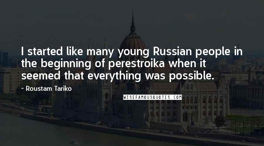 Roustam Tariko Quotes: I started like many young Russian people in the beginning of perestroika when it seemed that everything was possible.