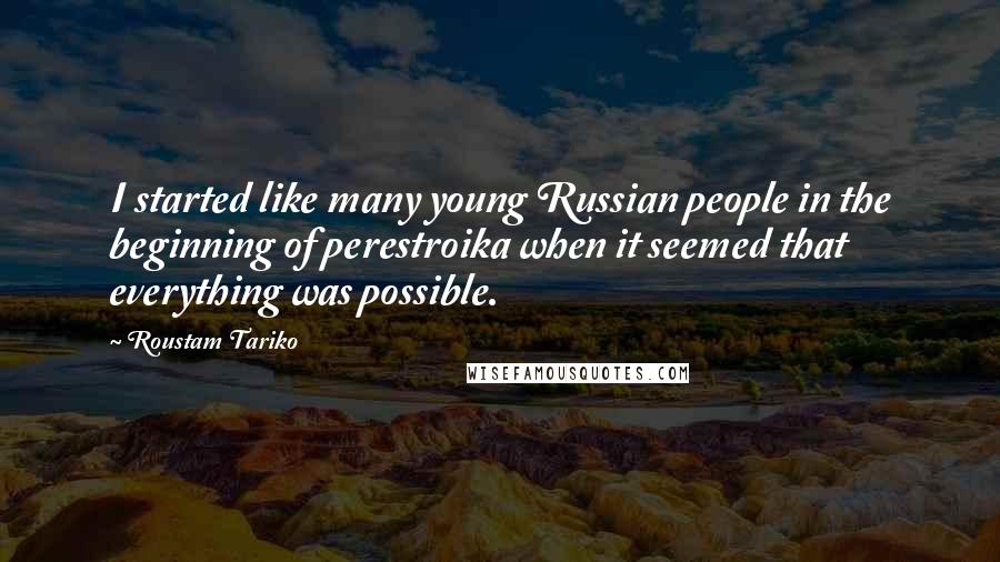 Roustam Tariko Quotes: I started like many young Russian people in the beginning of perestroika when it seemed that everything was possible.