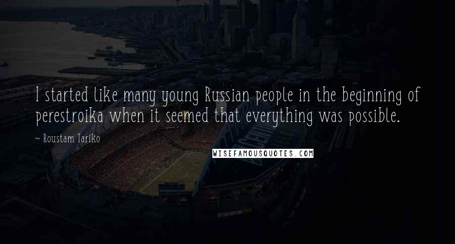 Roustam Tariko Quotes: I started like many young Russian people in the beginning of perestroika when it seemed that everything was possible.