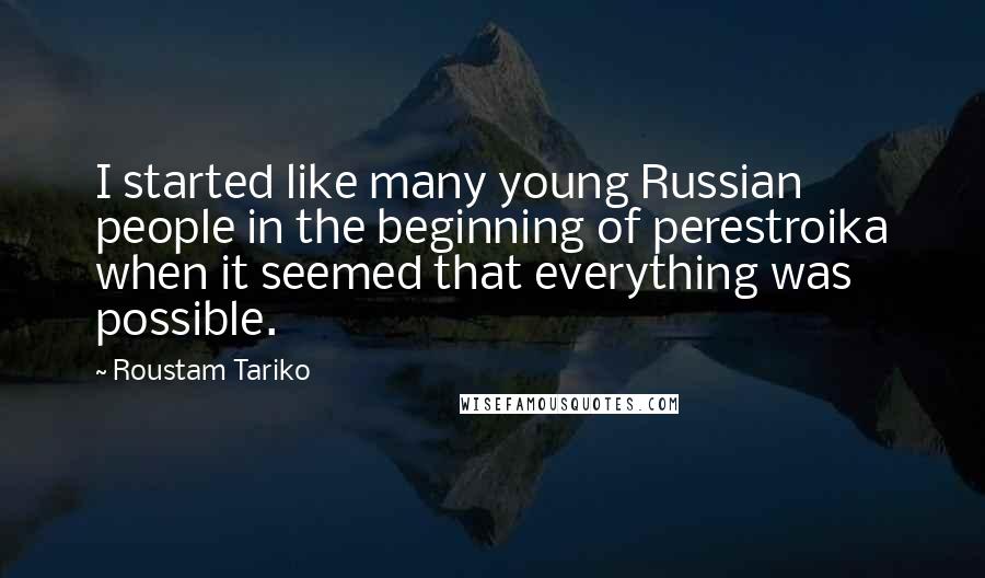 Roustam Tariko Quotes: I started like many young Russian people in the beginning of perestroika when it seemed that everything was possible.