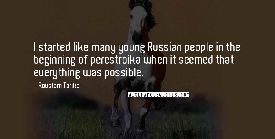 Roustam Tariko Quotes: I started like many young Russian people in the beginning of perestroika when it seemed that everything was possible.