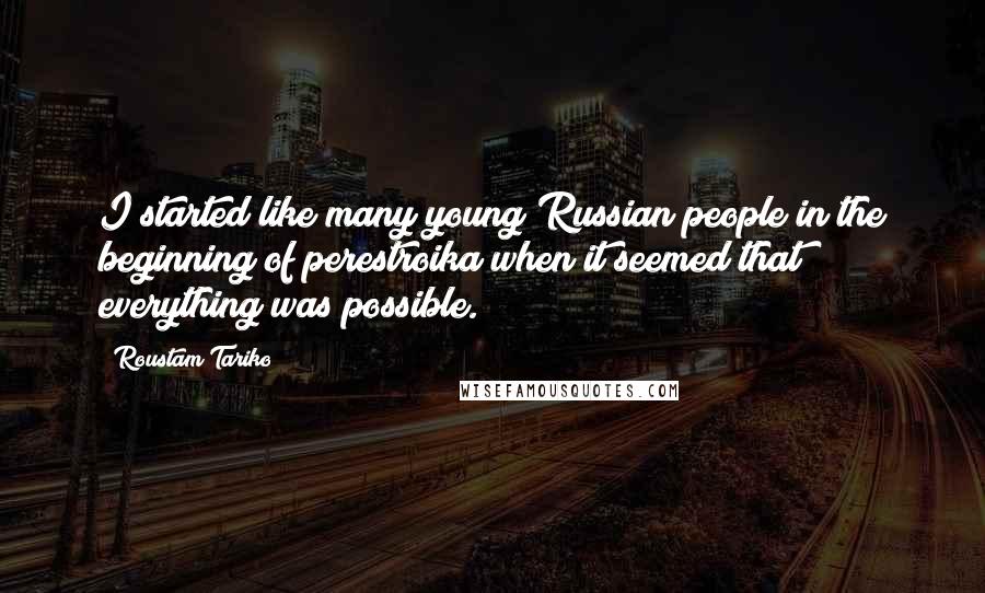 Roustam Tariko Quotes: I started like many young Russian people in the beginning of perestroika when it seemed that everything was possible.