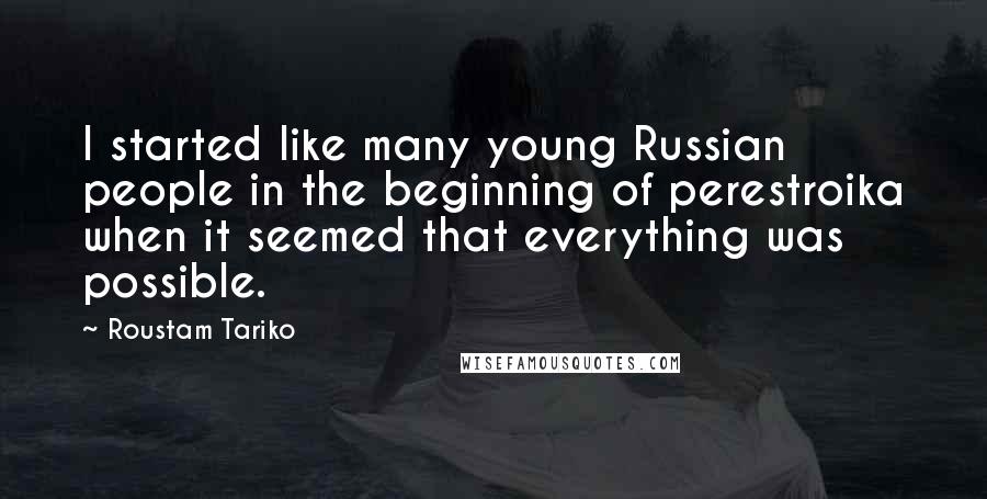 Roustam Tariko Quotes: I started like many young Russian people in the beginning of perestroika when it seemed that everything was possible.