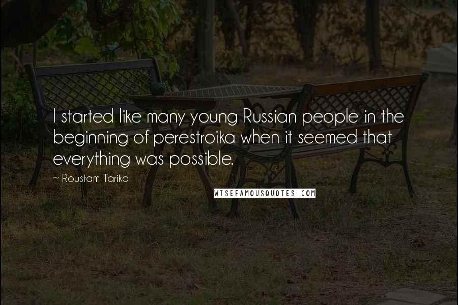 Roustam Tariko Quotes: I started like many young Russian people in the beginning of perestroika when it seemed that everything was possible.