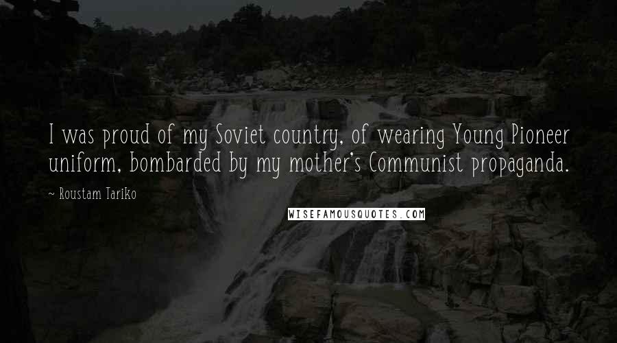 Roustam Tariko Quotes: I was proud of my Soviet country, of wearing Young Pioneer uniform, bombarded by my mother's Communist propaganda.
