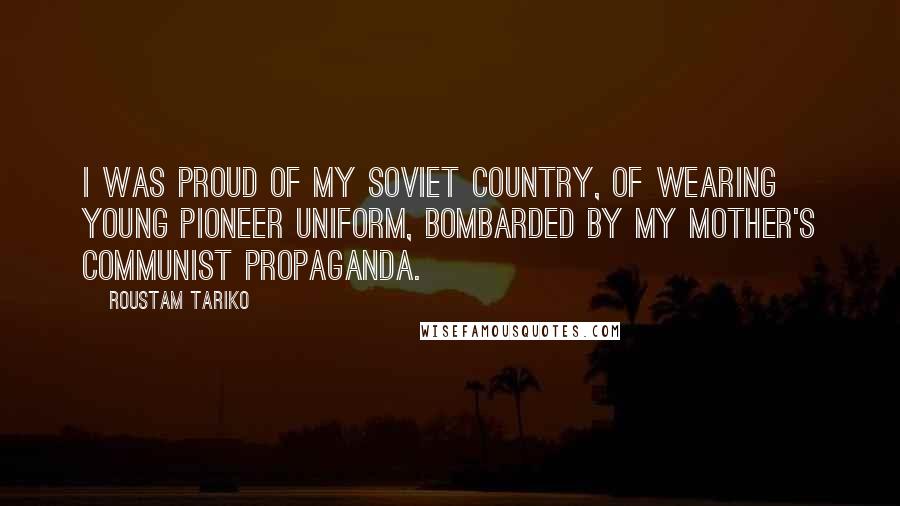 Roustam Tariko Quotes: I was proud of my Soviet country, of wearing Young Pioneer uniform, bombarded by my mother's Communist propaganda.