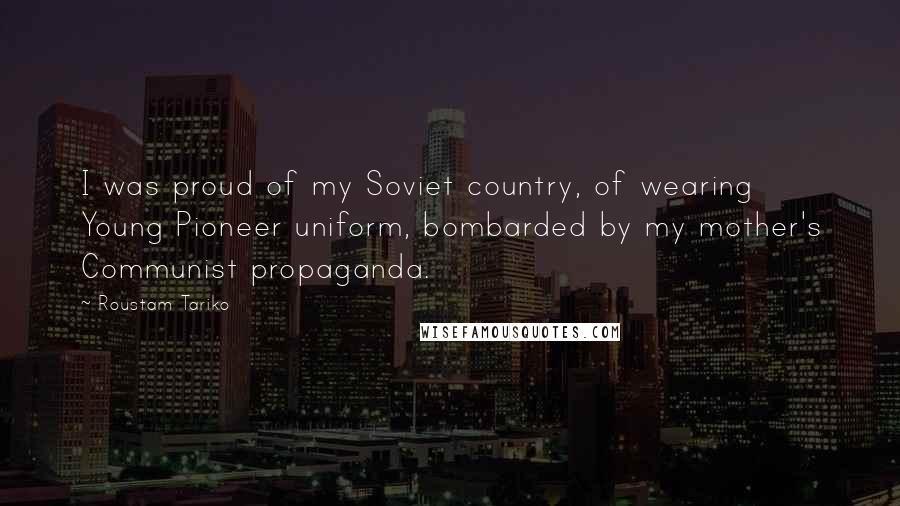 Roustam Tariko Quotes: I was proud of my Soviet country, of wearing Young Pioneer uniform, bombarded by my mother's Communist propaganda.