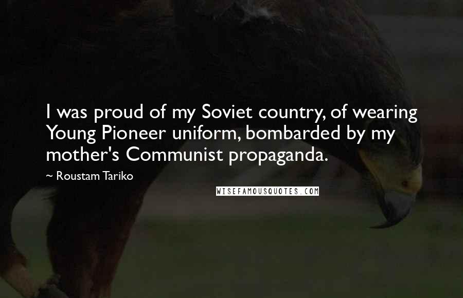 Roustam Tariko Quotes: I was proud of my Soviet country, of wearing Young Pioneer uniform, bombarded by my mother's Communist propaganda.
