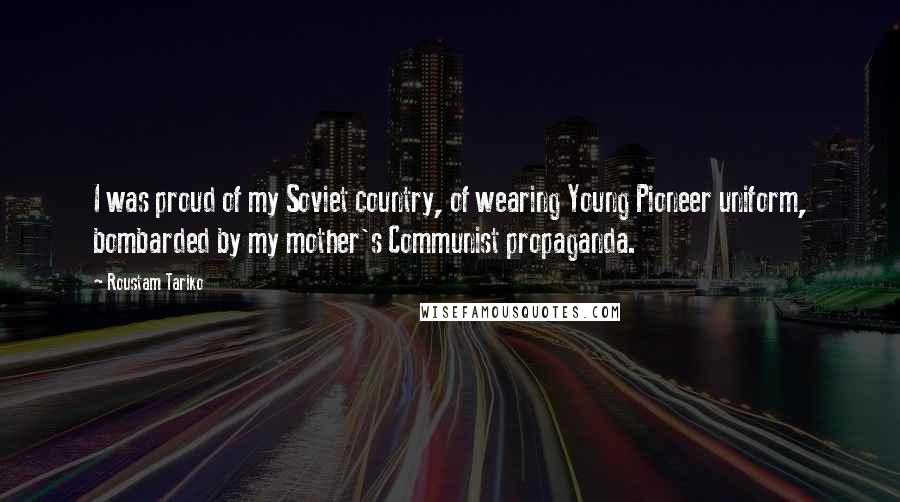 Roustam Tariko Quotes: I was proud of my Soviet country, of wearing Young Pioneer uniform, bombarded by my mother's Communist propaganda.