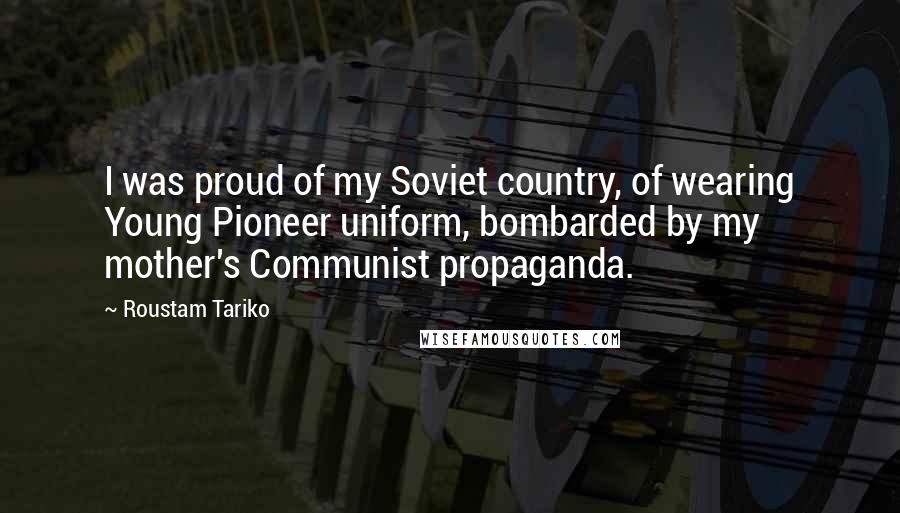 Roustam Tariko Quotes: I was proud of my Soviet country, of wearing Young Pioneer uniform, bombarded by my mother's Communist propaganda.