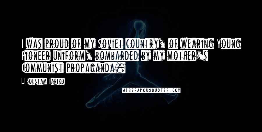 Roustam Tariko Quotes: I was proud of my Soviet country, of wearing Young Pioneer uniform, bombarded by my mother's Communist propaganda.