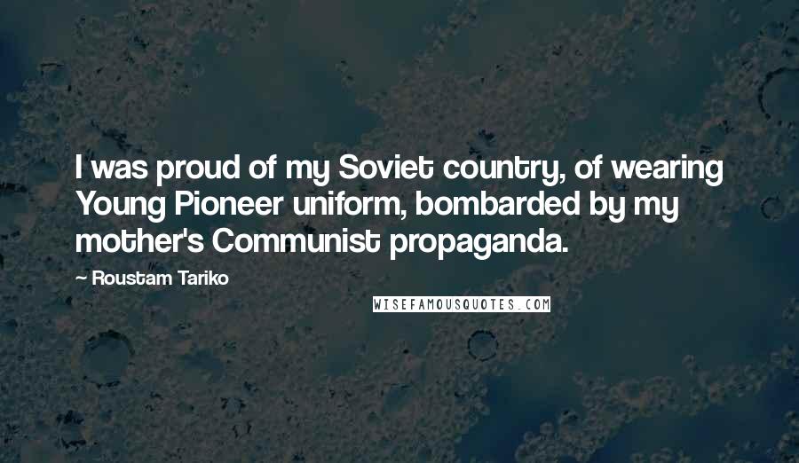 Roustam Tariko Quotes: I was proud of my Soviet country, of wearing Young Pioneer uniform, bombarded by my mother's Communist propaganda.