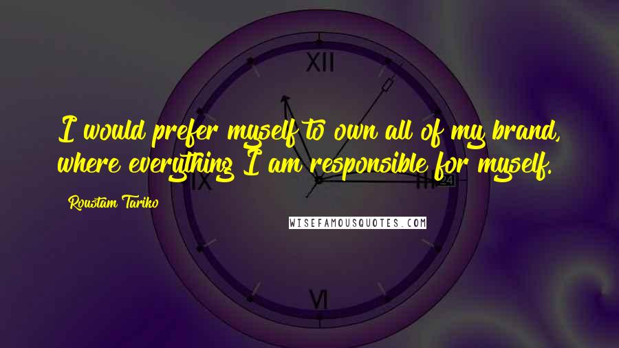 Roustam Tariko Quotes: I would prefer myself to own all of my brand, where everything I am responsible for myself.