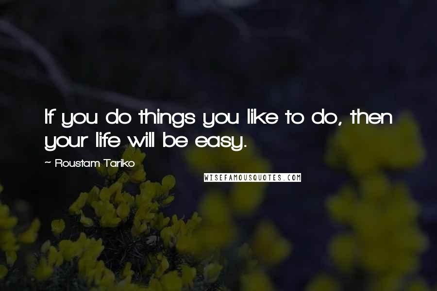 Roustam Tariko Quotes: If you do things you like to do, then your life will be easy.