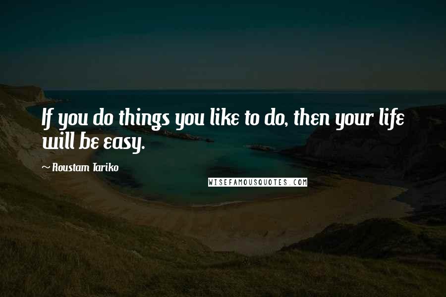Roustam Tariko Quotes: If you do things you like to do, then your life will be easy.