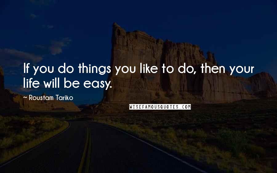 Roustam Tariko Quotes: If you do things you like to do, then your life will be easy.