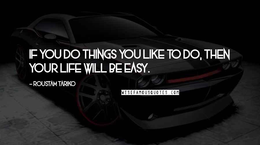 Roustam Tariko Quotes: If you do things you like to do, then your life will be easy.