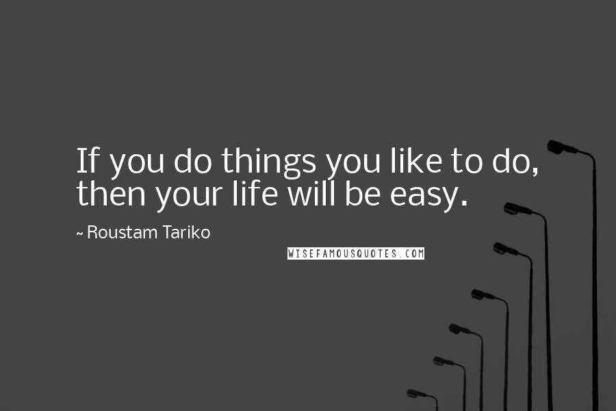 Roustam Tariko Quotes: If you do things you like to do, then your life will be easy.