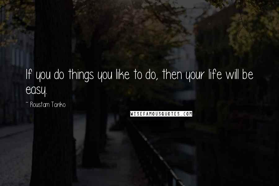 Roustam Tariko Quotes: If you do things you like to do, then your life will be easy.