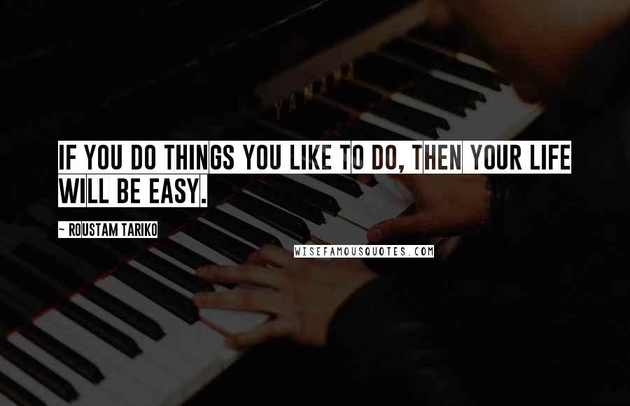Roustam Tariko Quotes: If you do things you like to do, then your life will be easy.