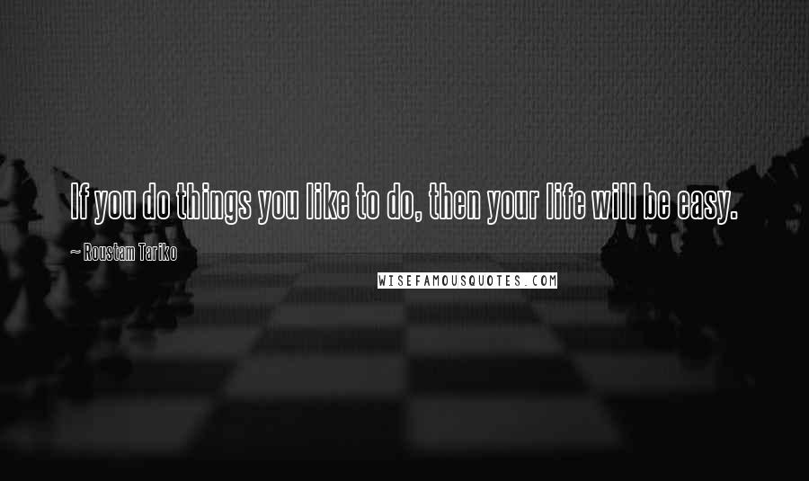 Roustam Tariko Quotes: If you do things you like to do, then your life will be easy.