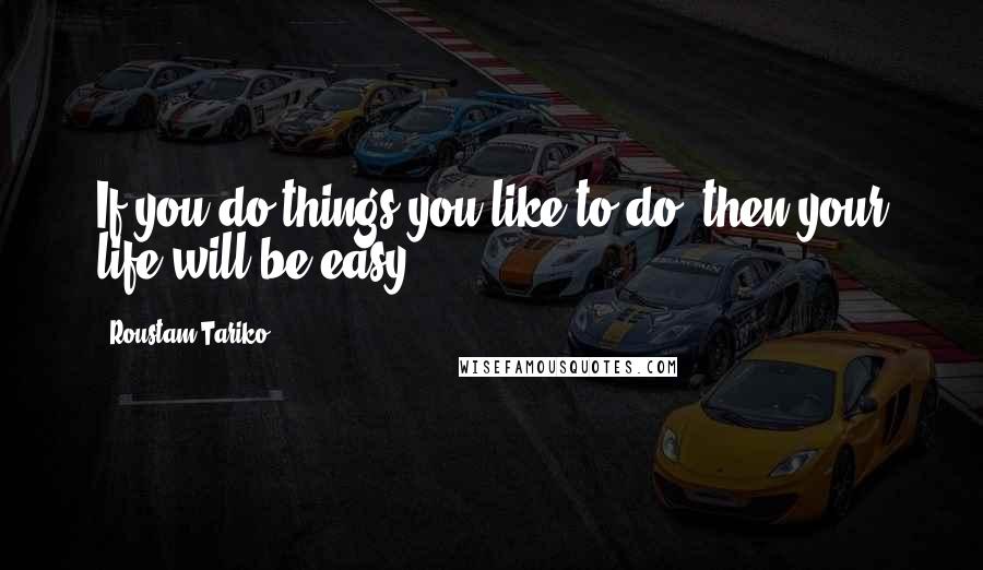Roustam Tariko Quotes: If you do things you like to do, then your life will be easy.