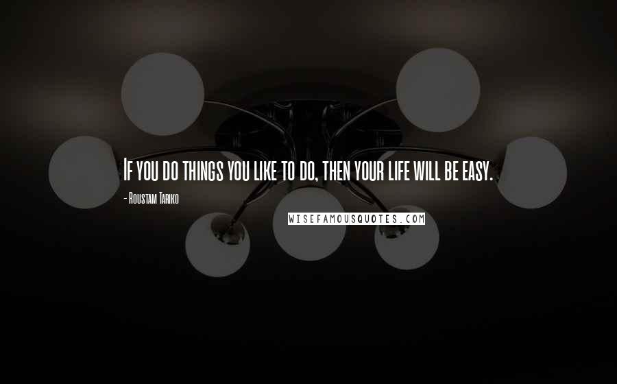 Roustam Tariko Quotes: If you do things you like to do, then your life will be easy.