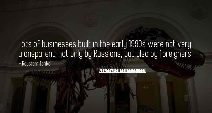 Roustam Tariko Quotes: Lots of businesses built in the early 1990s were not very transparent, not only by Russians, but also by foreigners.