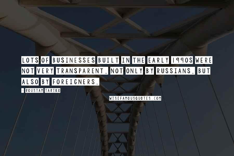 Roustam Tariko Quotes: Lots of businesses built in the early 1990s were not very transparent, not only by Russians, but also by foreigners.