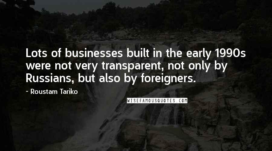 Roustam Tariko Quotes: Lots of businesses built in the early 1990s were not very transparent, not only by Russians, but also by foreigners.