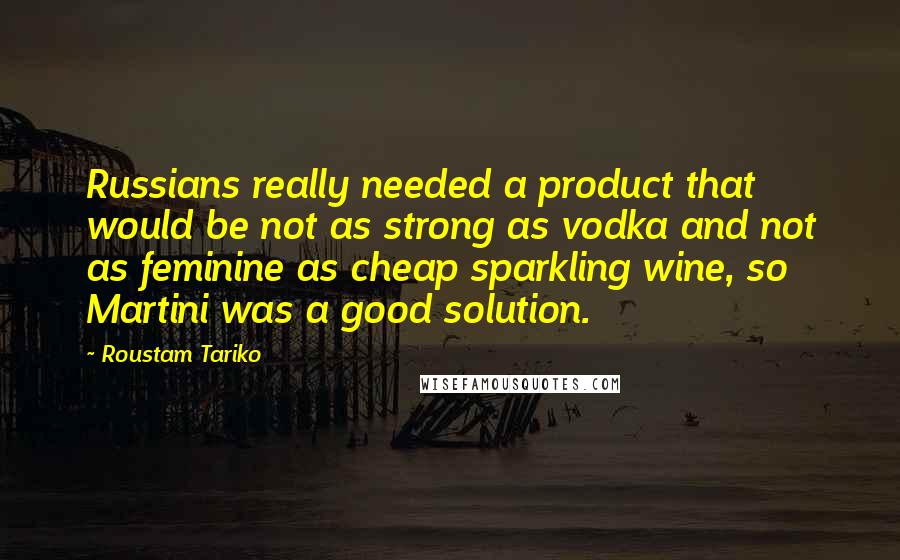 Roustam Tariko Quotes: Russians really needed a product that would be not as strong as vodka and not as feminine as cheap sparkling wine, so Martini was a good solution.