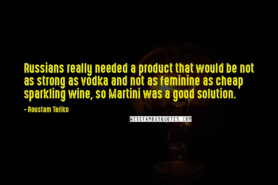 Roustam Tariko Quotes: Russians really needed a product that would be not as strong as vodka and not as feminine as cheap sparkling wine, so Martini was a good solution.