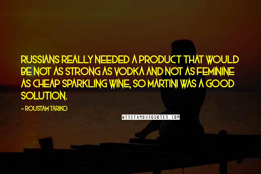 Roustam Tariko Quotes: Russians really needed a product that would be not as strong as vodka and not as feminine as cheap sparkling wine, so Martini was a good solution.
