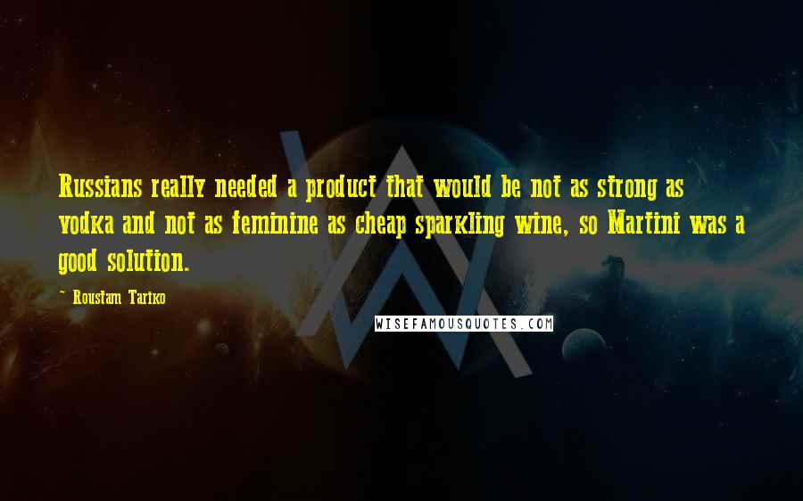 Roustam Tariko Quotes: Russians really needed a product that would be not as strong as vodka and not as feminine as cheap sparkling wine, so Martini was a good solution.