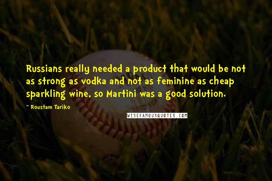 Roustam Tariko Quotes: Russians really needed a product that would be not as strong as vodka and not as feminine as cheap sparkling wine, so Martini was a good solution.