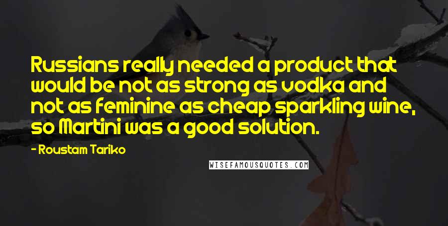 Roustam Tariko Quotes: Russians really needed a product that would be not as strong as vodka and not as feminine as cheap sparkling wine, so Martini was a good solution.