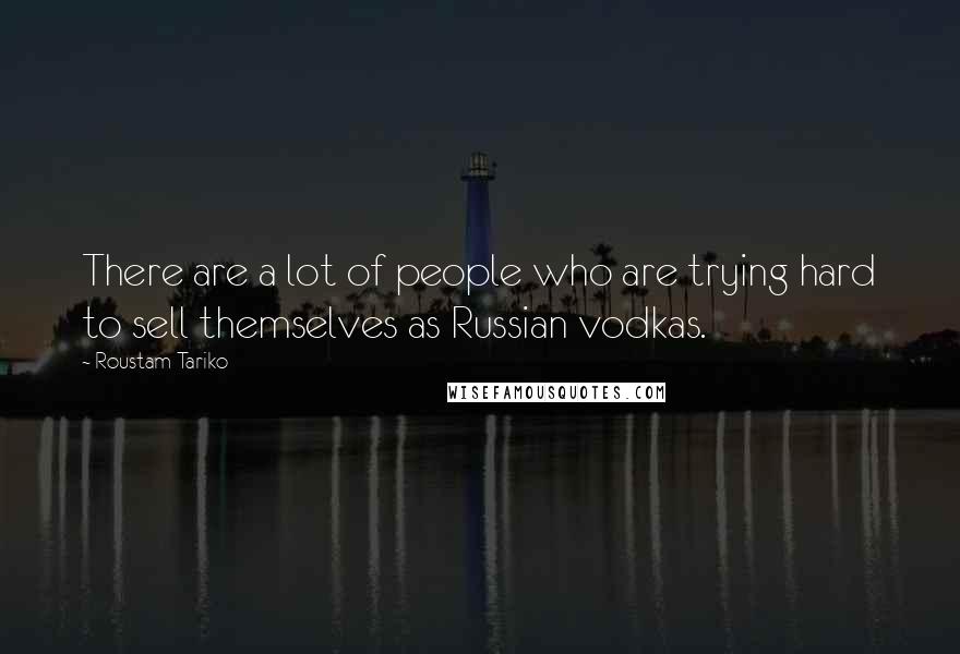 Roustam Tariko Quotes: There are a lot of people who are trying hard to sell themselves as Russian vodkas.